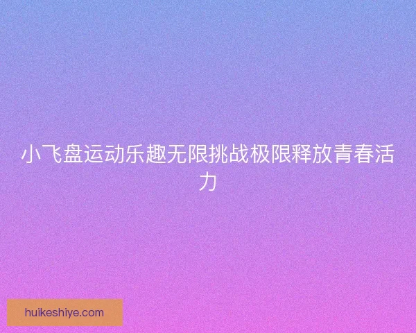 小飞盘运动乐趣无限挑战极限释放青春活力