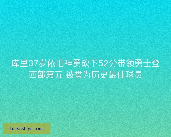 库里37岁依旧神勇砍下52分带领勇士登西部第五 被誉为历史最佳球员