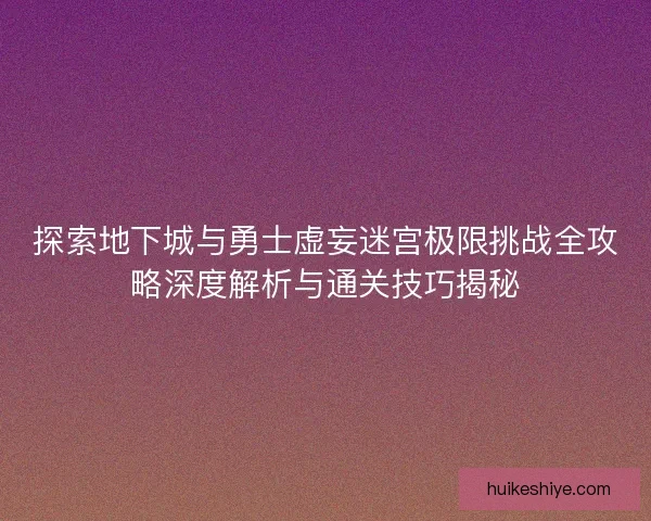 探索地下城与勇士虚妄迷宫极限挑战全攻略深度解析与通关技巧揭秘