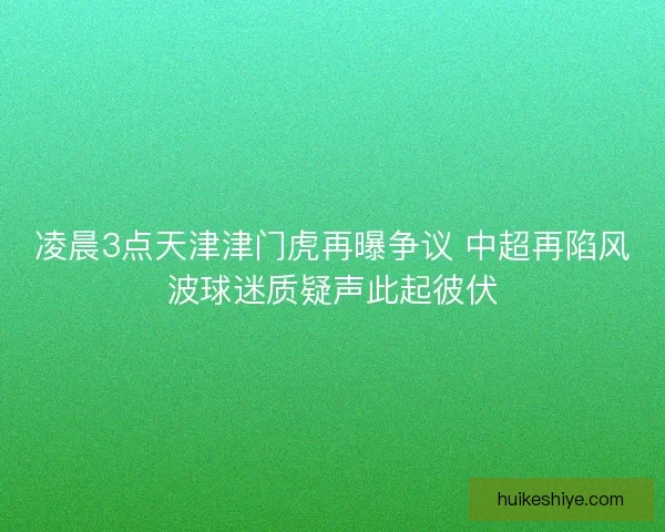 凌晨3点天津津门虎再曝争议 中超再陷风波球迷质疑声此起彼伏