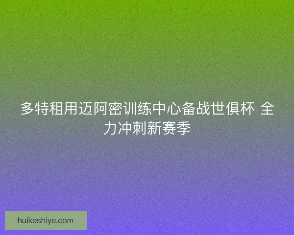 多特租用迈阿密训练中心备战世俱杯 全力冲刺新赛季