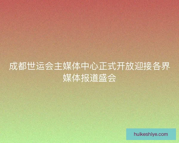 成都世运会主媒体中心正式开放迎接各界媒体报道盛会