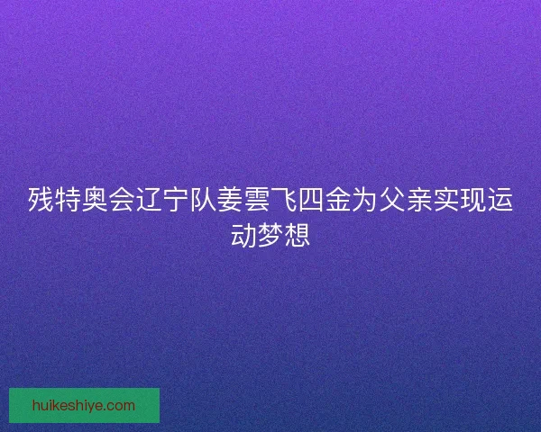 残特奥会辽宁队姜雲飞四金为父亲实现运动梦想